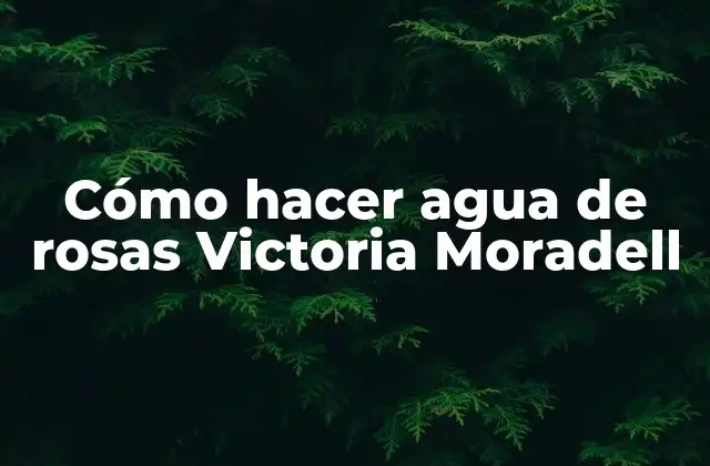 Cómo Hacer Agua de Rosas Victoria Moradell