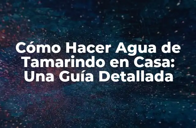 Cómo Hacer Agua de Tamarindo en Casa: una Guía Detallada