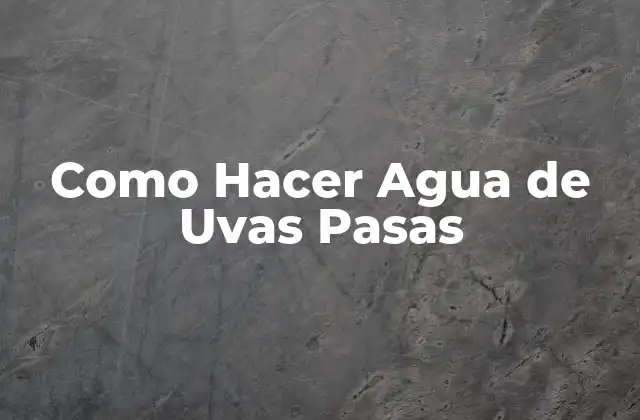 Como Hacer Agua de Uvas Pasas