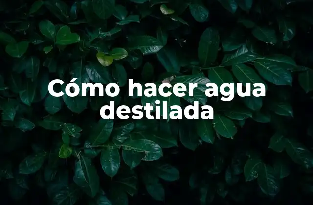 Cómo Hacer Agua Destilada