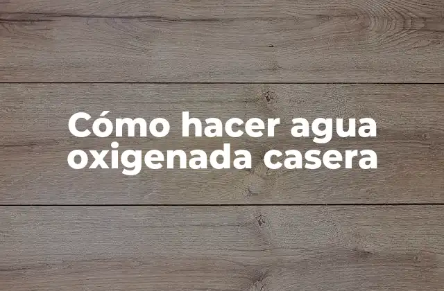 ¿ Qué es el agua oxigenada casera y para qué sirve?