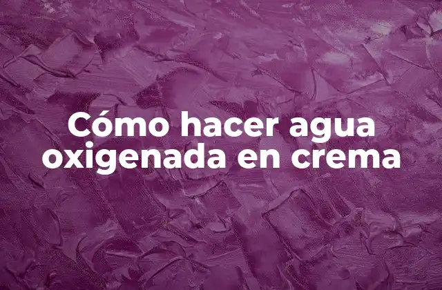 Cómo Hacer Agua Oxigenada en Crema