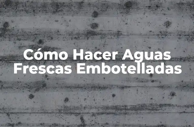 Cómo Hacer Aguas Frescas Embotelladas