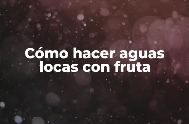 Cómo Hacer Aguas Locas con Fruta