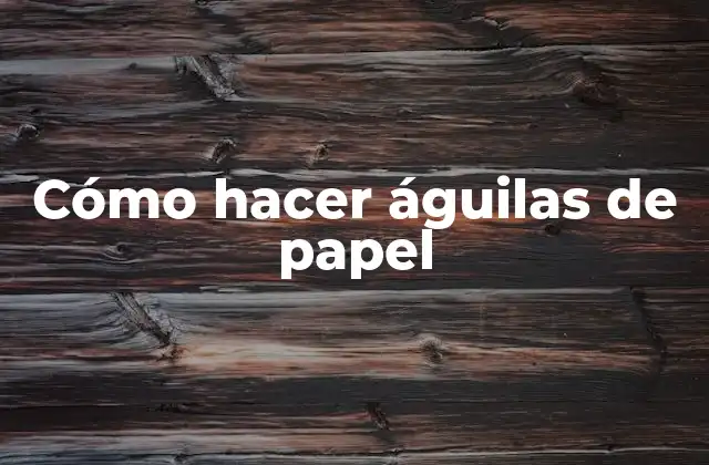 Cómo Hacer Águilas de Papel