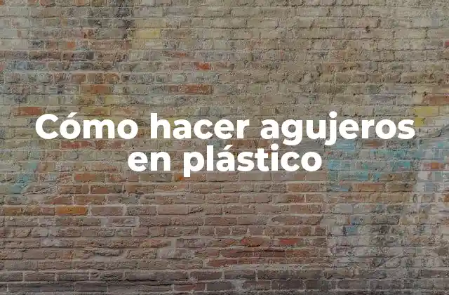 Cómo Hacer Agujeros en Plástico