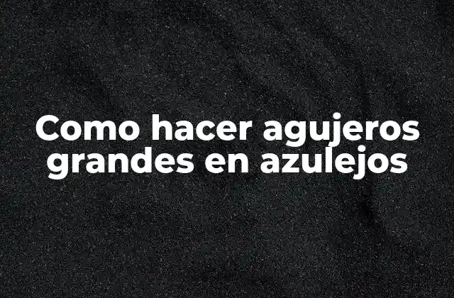 Como Hacer Agujeros Grandes en Azulejos