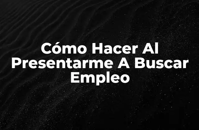 Cómo Hacer Al Presentarme a Buscar Empleo