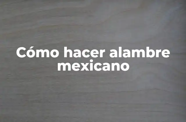 Cómo Hacer Alambre Mexicano