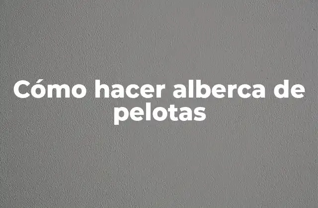 Cómo Hacer Alberca de Pelotas 2 ¿Qué es una alberca de pelotas y para qué sirve?
