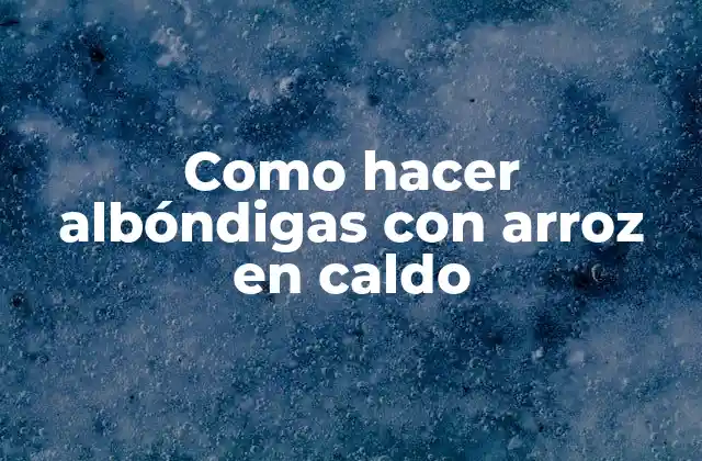 Como Hacer Albóndigas con Arroz en Caldo