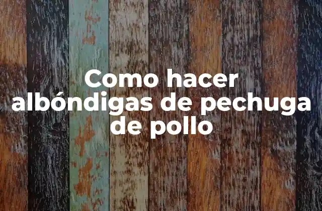 Como Hacer Albóndigas de Pechuga de Pollo