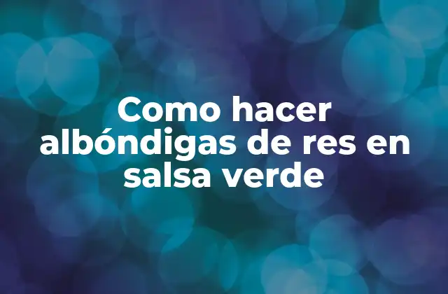Como Hacer Albóndigas de Res en Salsa Verde