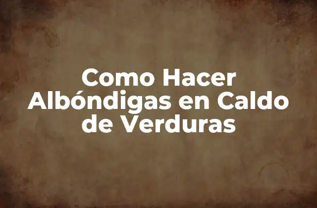 Como Hacer Albóndigas en Caldo de Verduras