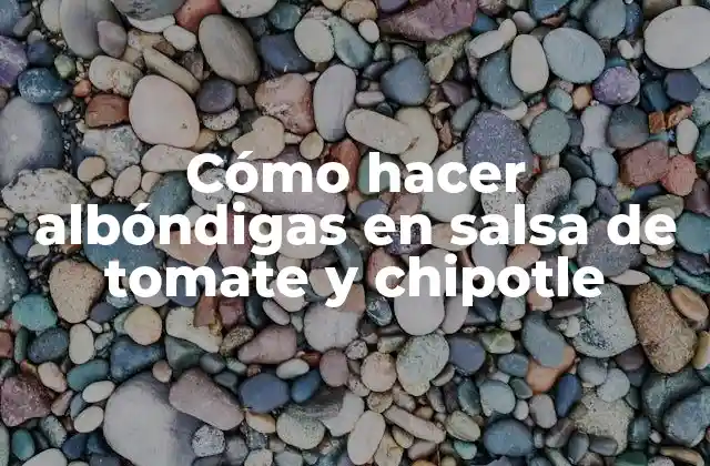 Cómo Hacer Albóndigas en Salsa de Tomate y Chipotle