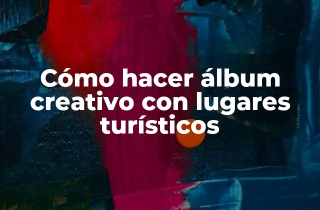 Cómo Hacer Álbum Creativo con Lugares Turísticos 2 ¿Qué es un álbum creativo con lugares turísticos?