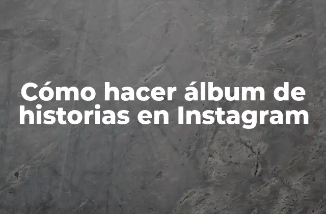 Cómo Hacer Álbum de Historias en Instagram