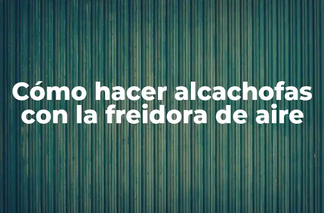 Cómo hacer alcachofas con la freidora de aire