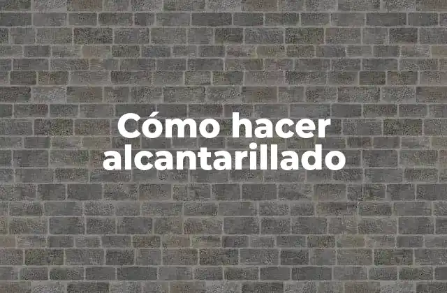 Cómo Hacer Alcantarillado 2 Alcantarillado: qué es y para qué sirve