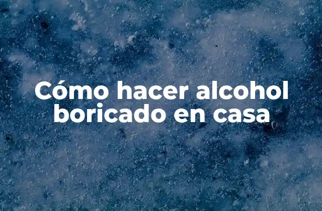 Cómo Hacer Alcohol Boricado en Casa