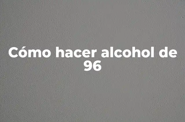 Cómo Hacer Alcohol de 96