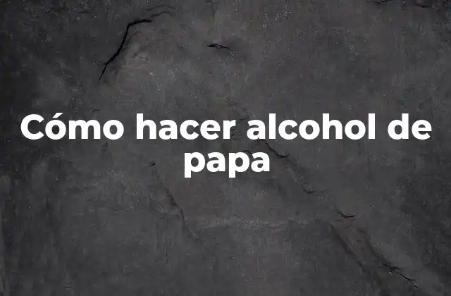 Cómo Hacer Alcohol de Papa