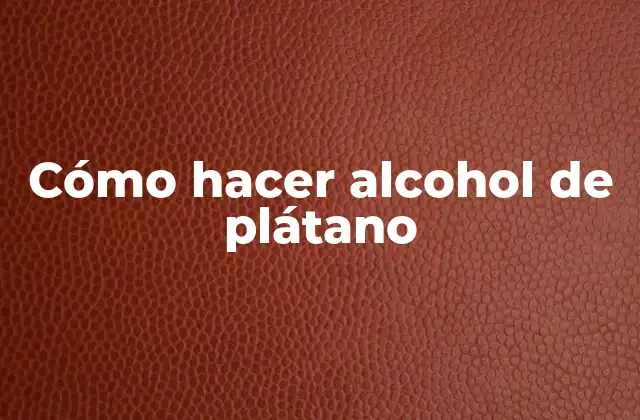 Cómo Hacer Alcohol de Plátano