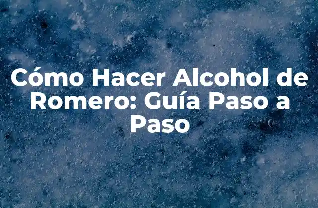 Cómo Hacer Alcohol de Romero: Guía Paso a Paso