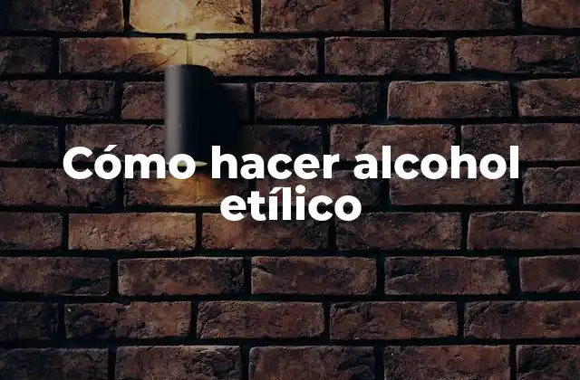 Cómo Hacer Alcohol Etílico