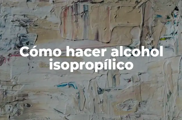 Cómo Hacer Alcohol Isopropílico