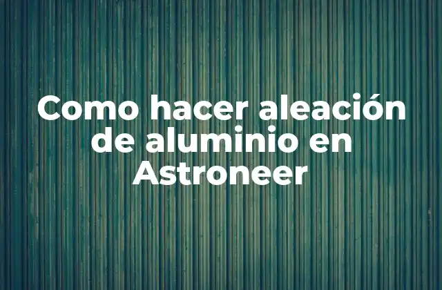 Como Hacer Aleación de Aluminio en Astroneer