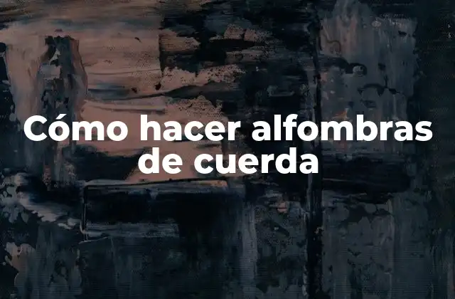 ¿Qué es una alfombra de cuerda y para qué sirve?