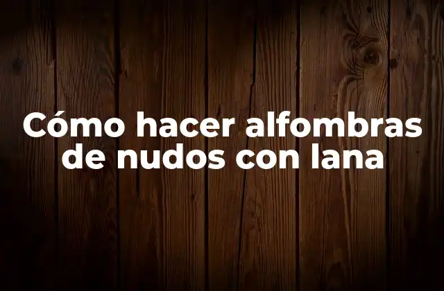 Cómo Hacer Alfombras de Nudos con Lana