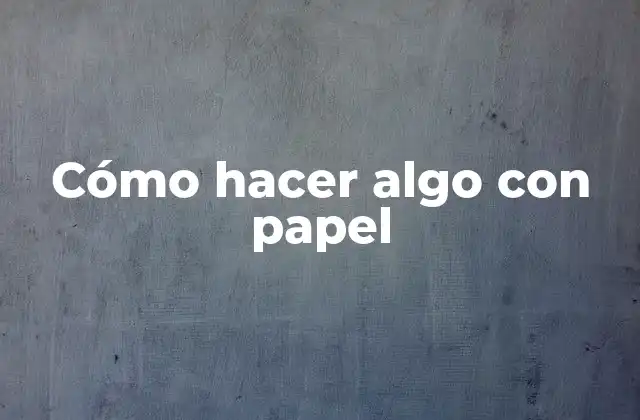 Cómo Hacer Algo con Papel