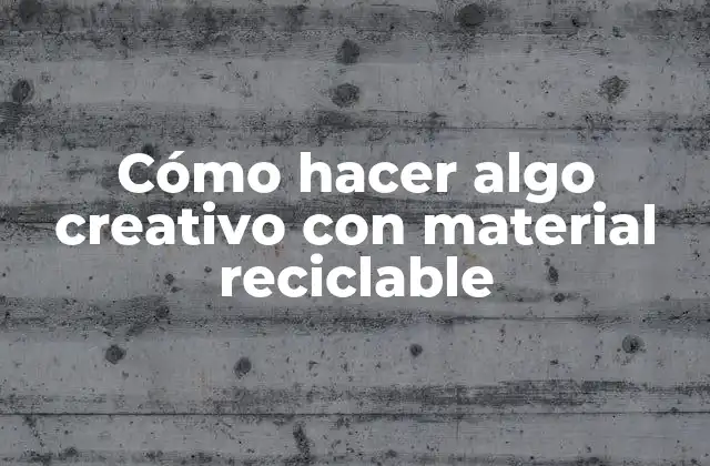 Cómo Hacer Algo Creativo con Material Reciclable