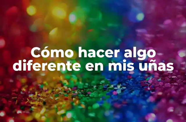 Cómo Hacer Algo Diferente en Mis Uñas
