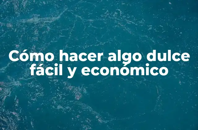 Cómo Hacer Algo Dulce Fácil y Económico