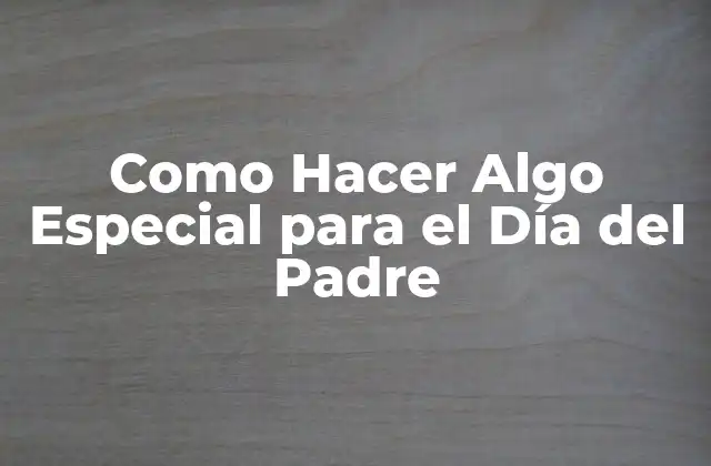 Como Hacer Algo Especial para el Día Del Padre