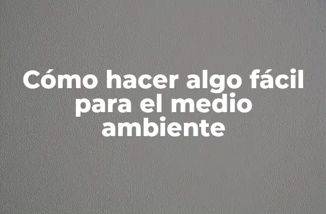 Cómo Hacer Algo Fácil para el Medio Ambiente