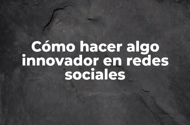Cómo Hacer Algo Innovador en Redes Sociales