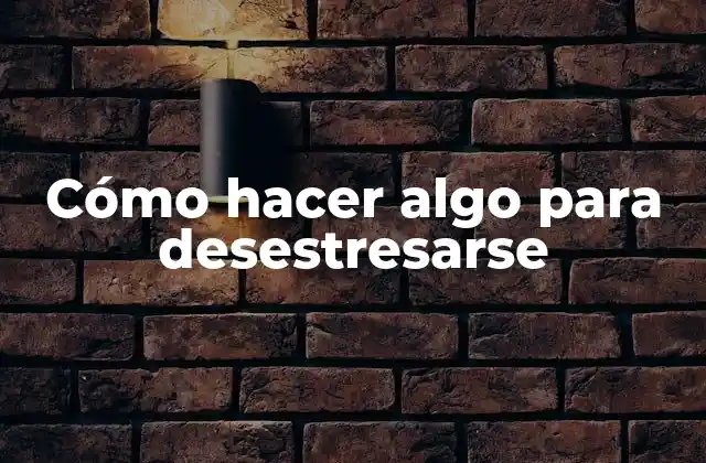 Cómo Hacer Algo para Desestresarse