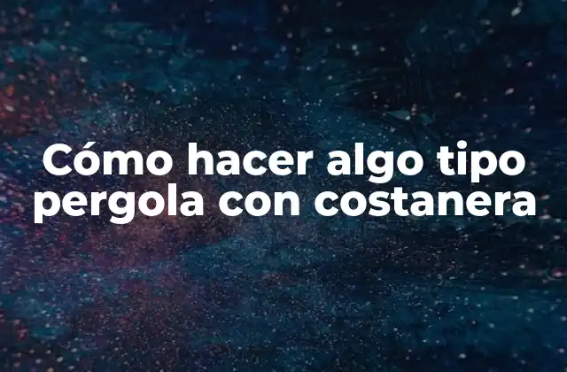 Cómo Hacer Algo Tipo Pergola con Costanera
