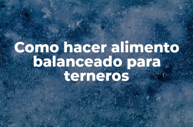 Como Hacer Alimento Balanceado para Terneros