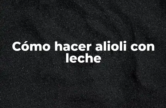 Cómo Hacer Alioli con Leche