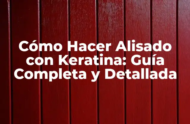 Cómo Hacer Alisado con Keratina: Guía Completa y Detallada