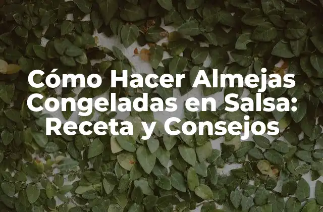 Cómo Hacer Almejas Congeladas en Salsa: Receta y Consejos
