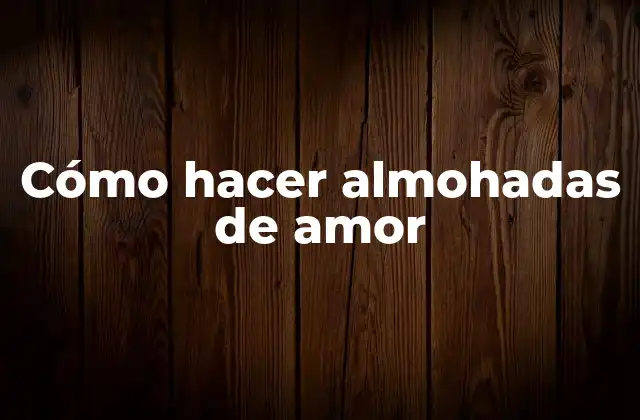 Cómo Hacer Almohadas de Amor