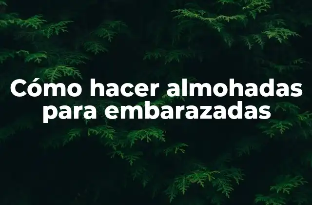 Cómo Hacer Almohadas para Embarazadas