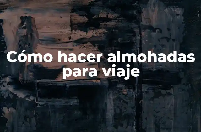 ¿Qué son almohadas para viaje y para qué sirven?