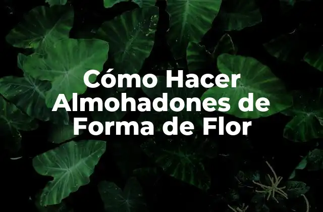 Cómo Hacer Almohadones de Forma de Flor